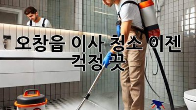 오창읍 이사 청소, 이젠 걱정 끗! ✨