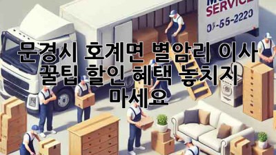 문경시 호계면 별암리 이사 꿀팁🍯 할인 혜택 놓치지 마세요!