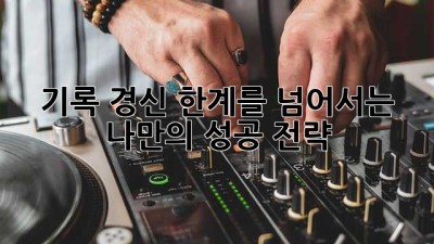 기록 경신: 한계를 넘어서는 나만의 성공 전략