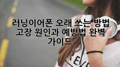 러닝이어폰 오래 쓰는 방법: 고장 원인과 예방법 완벽 가이드